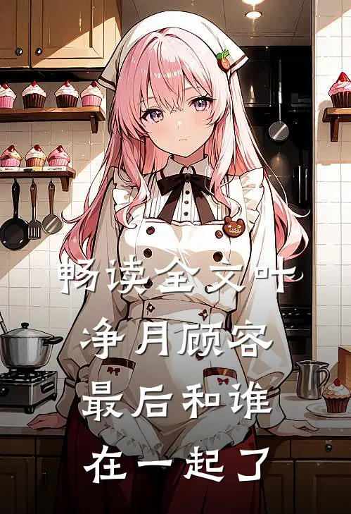 畅读全文叶净月顾容最后和谁在一起了