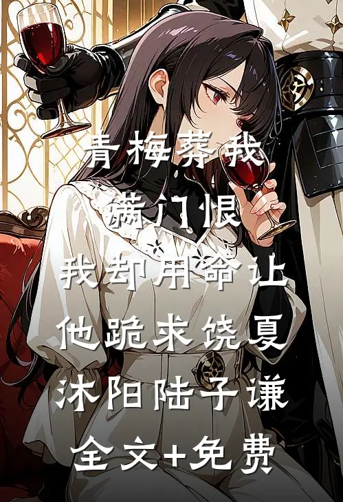 青梅葬我满门恨，我却用命让他跪求饶夏沐阳陆子谦全文+免费