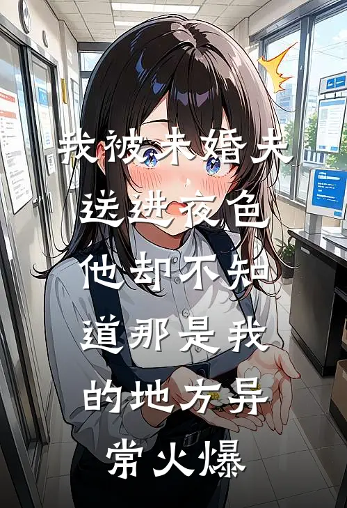 我被未婚夫送进夜色，他却不知道那是我的地方异常火爆