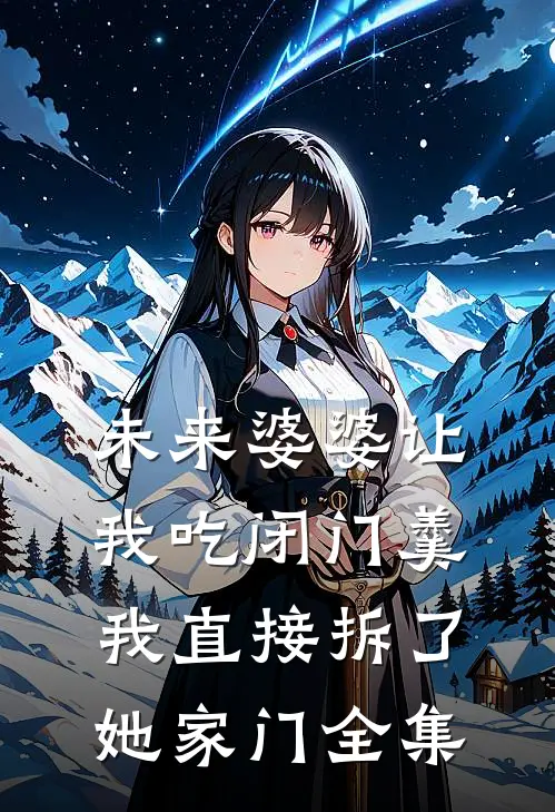 未来婆婆让我吃闭门羹，我直接拆了她家门全集