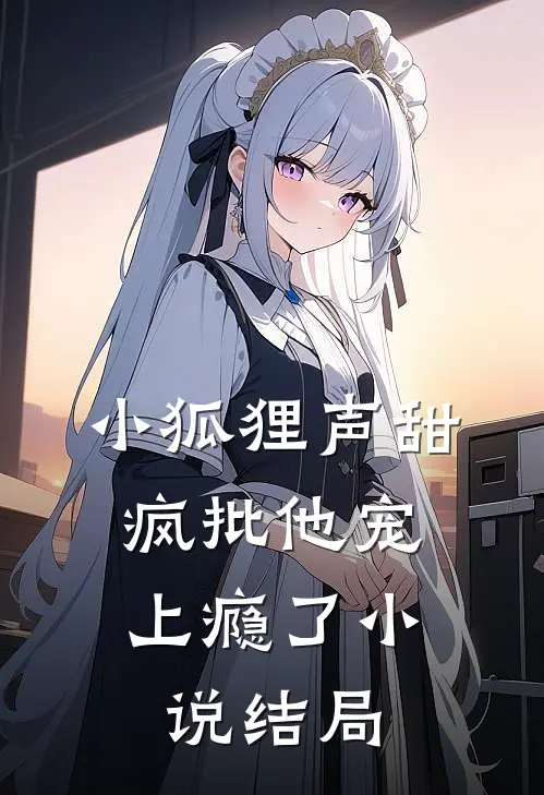 小狐狸声甜，疯批他宠上瘾了小说结局