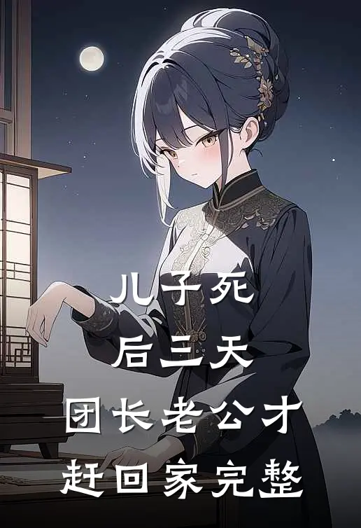 儿子死后三天，团长老公才赶回家完整