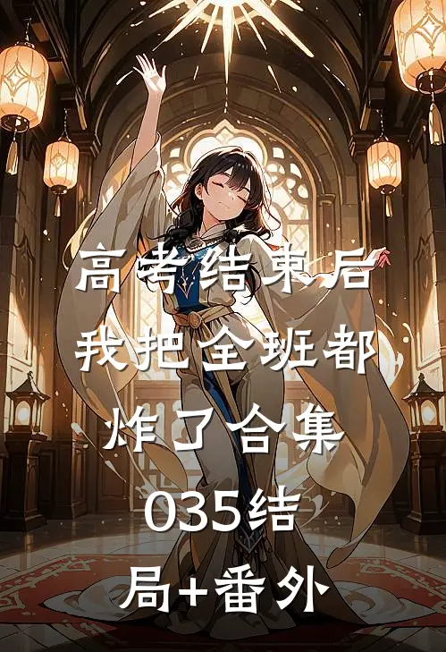 高考结束后，我把全班都炸了合集035结局+番外