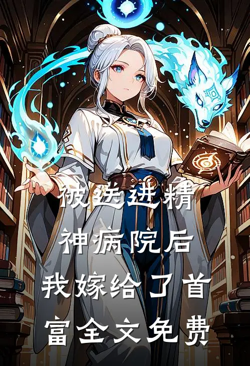 被送进精神病院后，我嫁给了首富全文免费