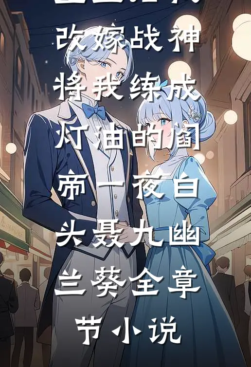 重生后我改嫁战神，将我练成灯油的阎帝一夜白头聂九幽兰葵全章节小说