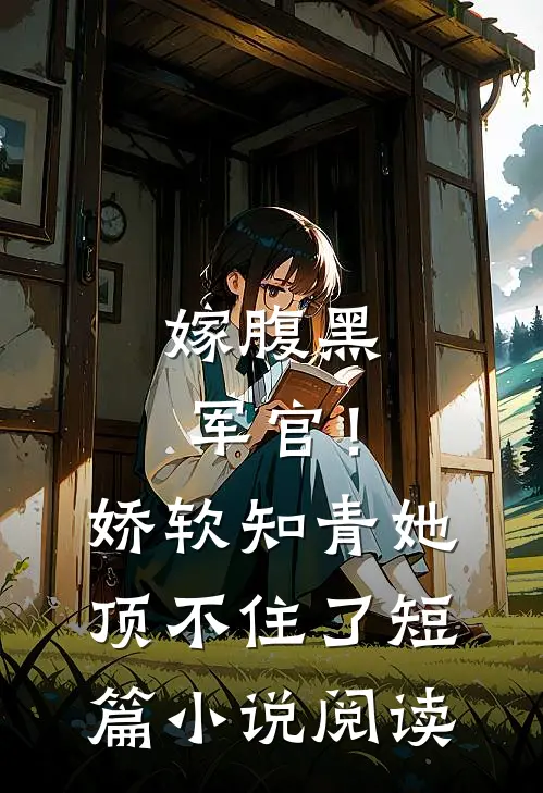 嫁腹黑军官!娇软知青她顶不住了短篇阅读