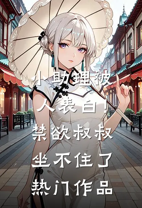 小助理被人表白！禁欲叔叔坐不住了热门作品