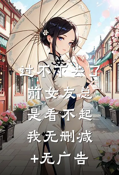 过不下去了，前女友总是看不起我无删减+无广告