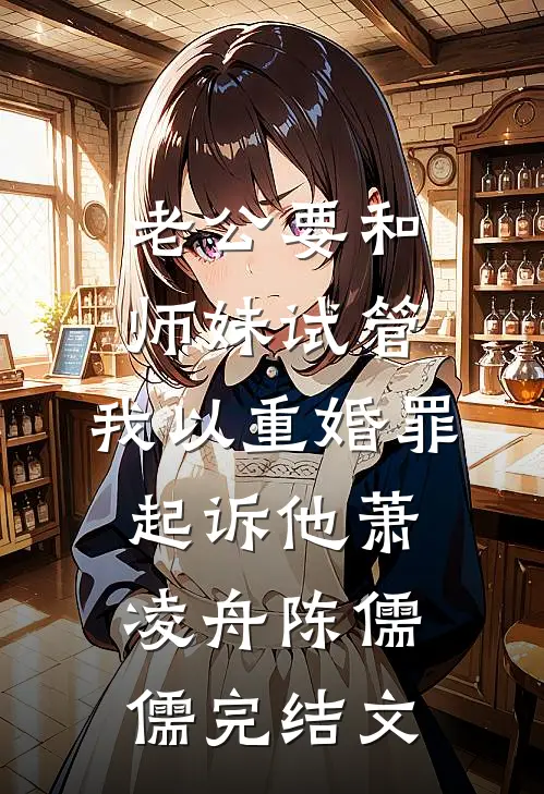 老公要和师妹试管，我以重婚罪起诉他萧凌舟陈儒儒完结文