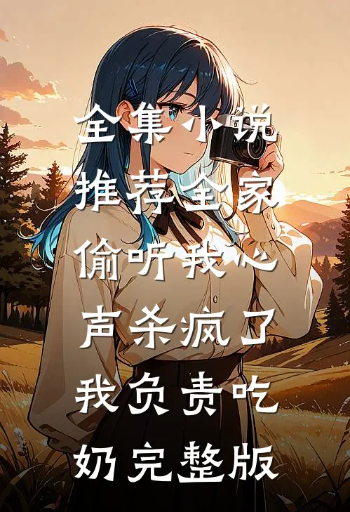 全集小说推荐全家偷听我心声杀疯了,我负责吃奶完整版