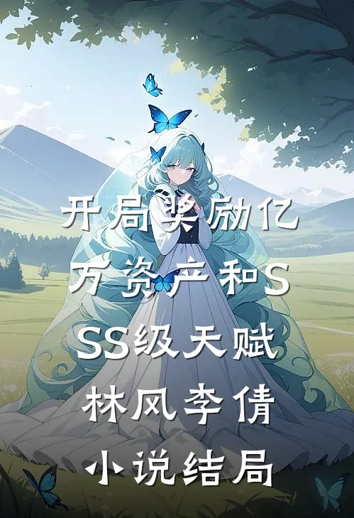 开局奖励亿万资产和SSS级天赋林风李倩小说结局