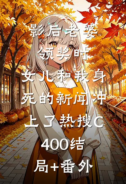 影后老婆领奖时，女儿和我身死的新闻冲上了热搜C400结局+番外