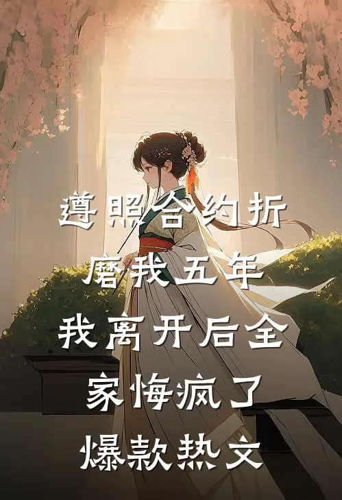 遵照合约折磨我五年，我离开后全家悔疯了爆款热文