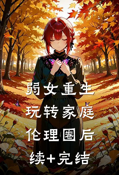 弱女重生：玩转家庭伦理圈后续+完结