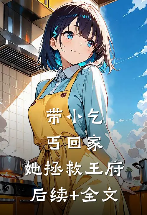 带小乞丐回家，她拯救王府后续+全文