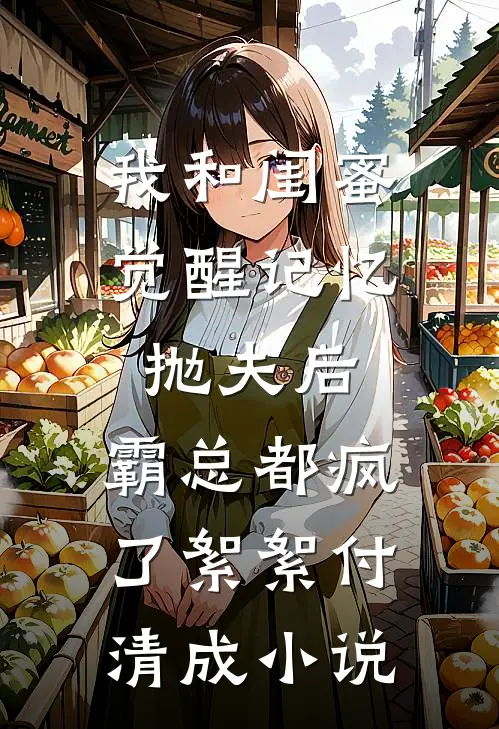 我和闺蜜觉醒记忆抛夫后，霸总都疯了絮絮付清成小说