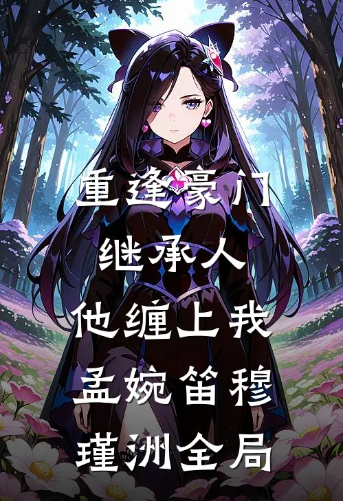 重逢豪门继承人：他缠上我孟婉笛穆瑾洲全局