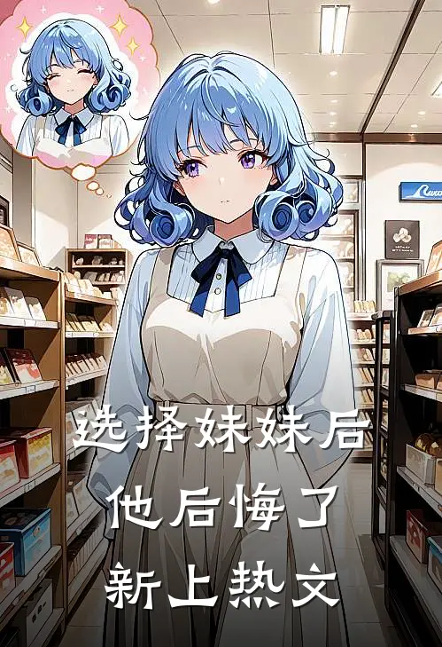 选择妹妹后，他后悔了新上热文