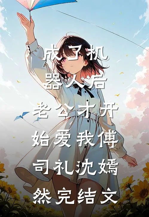 成了机器人后，老公才开始爱我傅司礼沈嫣然完结文