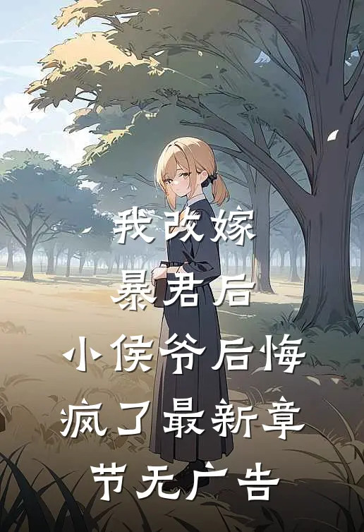 我改嫁暴君后，小侯爷后悔疯了最新章节无广告