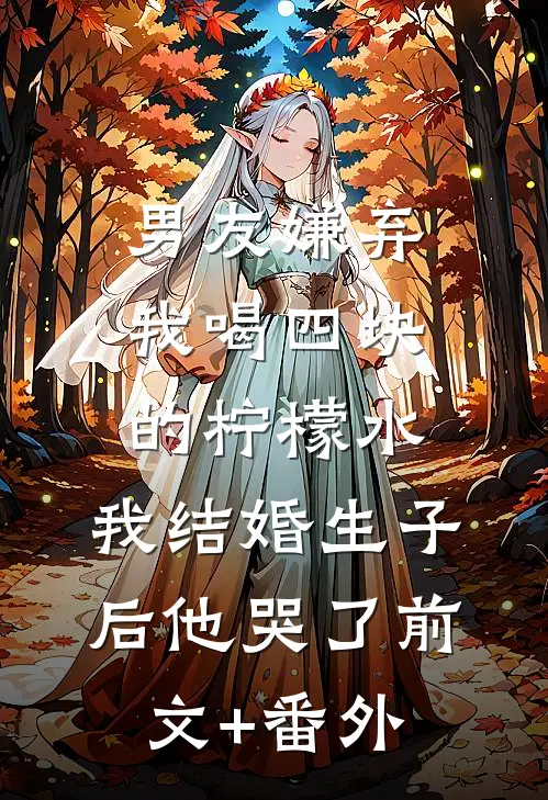 男友嫌弃我喝四块的柠檬水，我结婚生子后他哭了前文+番外
