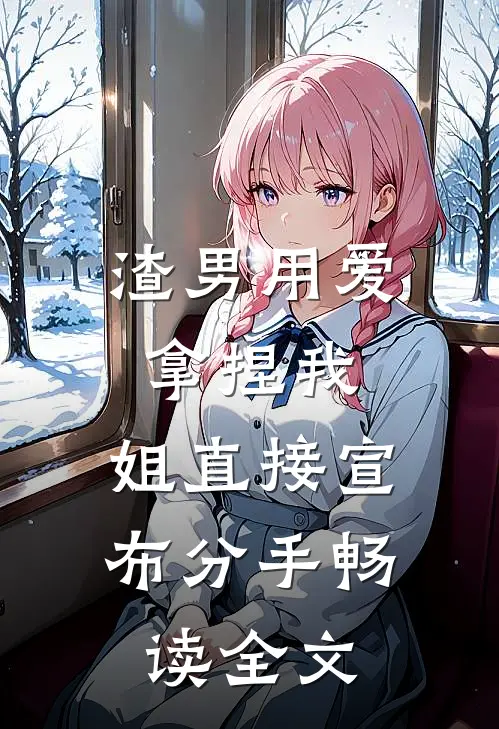 渣男用爱拿捏我，姐直接宣布分手畅读全文