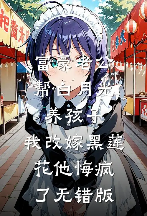 富豪老公帮白月光养孩子，我改嫁黑莲花他悔疯了无错版