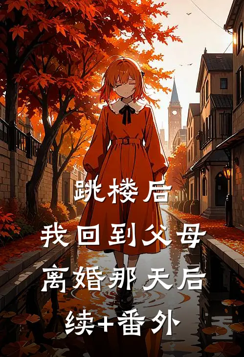 跳楼后，我回到父母离婚那天后续+番外