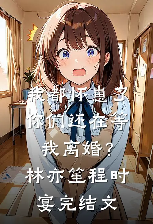 我都怀崽了，你们还在等我离婚？林亦笙程时宴完结文