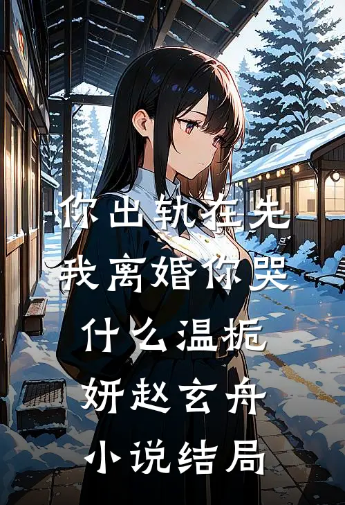 你出轨在先，我离婚你哭什么温栀妍赵玄舟小说结局