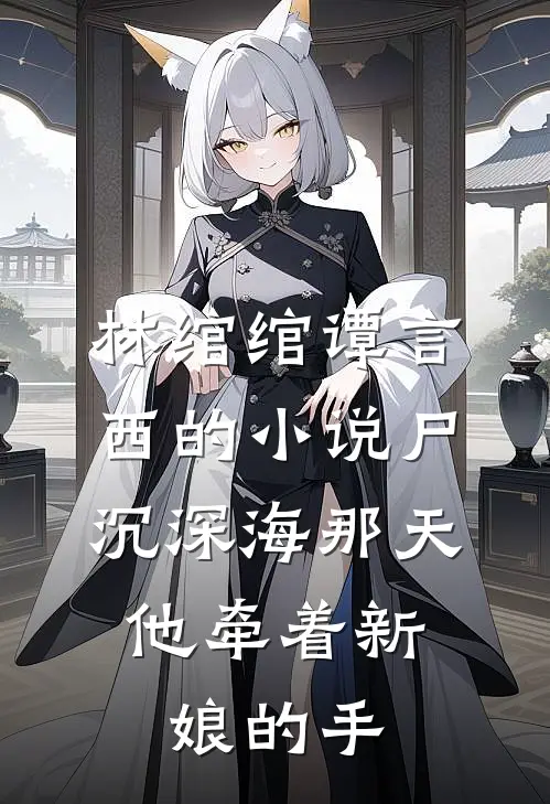 林绾绾谭言西的小说尸沉深海那天，他牵着新娘的手