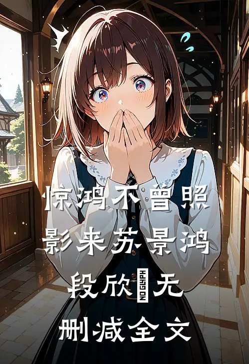 惊鸿不曾照影来苏景鸿段欣玥无删减全文