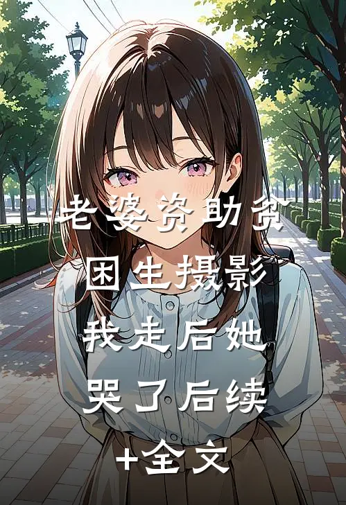 老婆资助贫困生摄影，我走后她哭了后续+全文