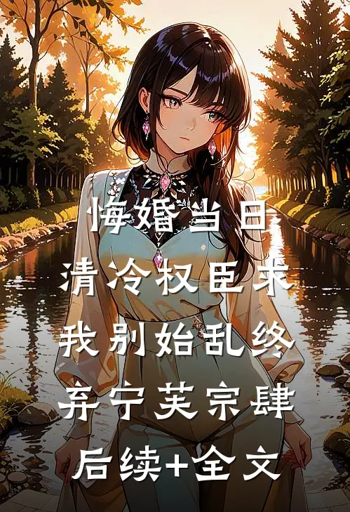 悔婚当日，清冷权臣求我别始乱终弃宁芙宗肆后续+全文
