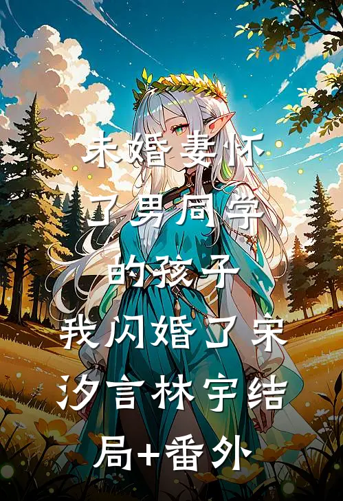 未婚妻怀了男同学的孩子，我闪婚了宋汐言林宇结局+番外