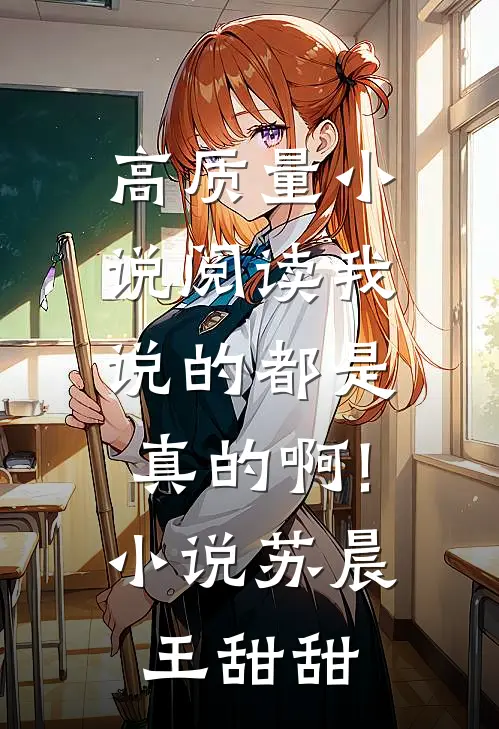 高质量小说阅读我说的都是真的啊!小说苏晨王甜甜