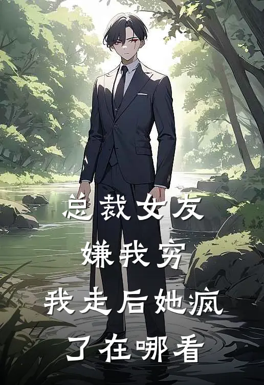 总裁女友嫌我穷，我走后她疯了在哪看
