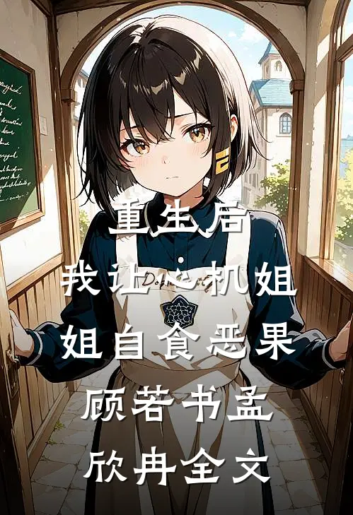 重生后，我让心机姐姐自食恶果顾若书孟欣冉全文