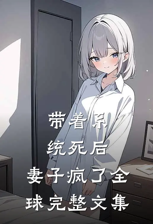带着系统死后，妻子疯了全球完整文集