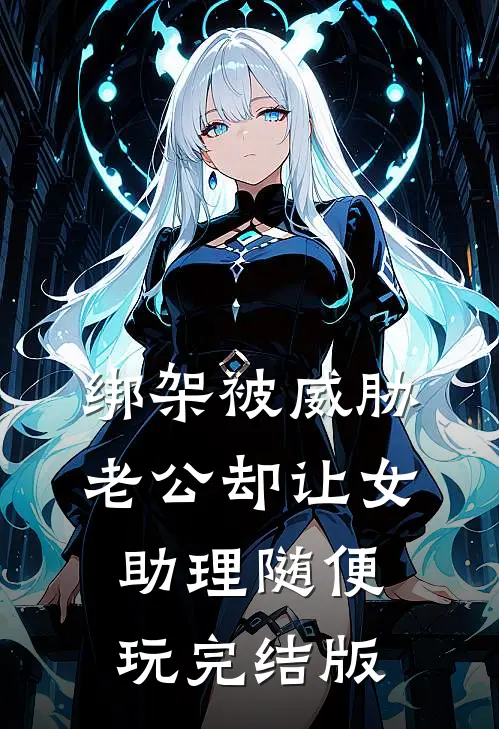 绑架被威胁，老公却让女助理随便玩完结版