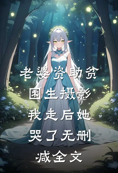 老婆资助贫困生摄影，我走后她哭了无删减全文