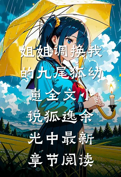 姐姐调换我的九尾狐幼崽全文小说狐逸余光中最新章节阅读