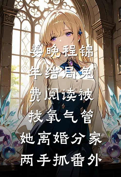姜晚程锦年结局免费阅读被拔氧气管，她离婚分家两手抓番外