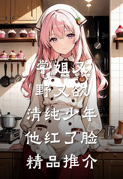 学姐又野又欲，清纯少年他红了脸精品推介