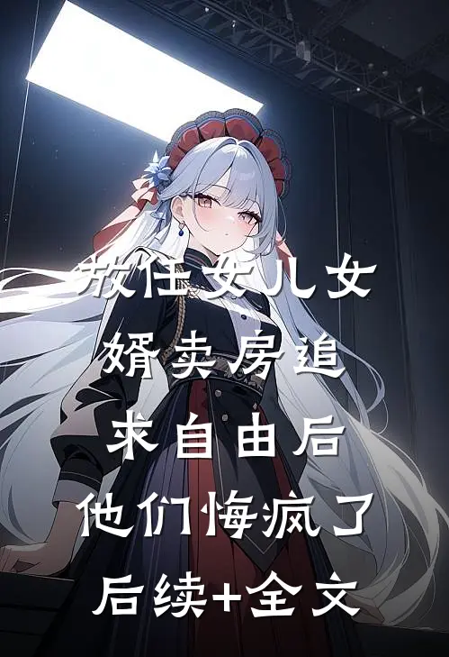 放任女儿女婿卖房追求自由后，他们悔疯了后续+全文