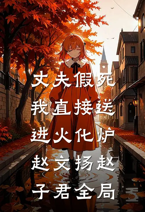 丈夫假死，我直接送进火化炉赵文扬赵子君全局