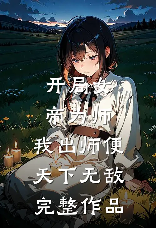开局女帝为师，我出师便天下无敌完整作品