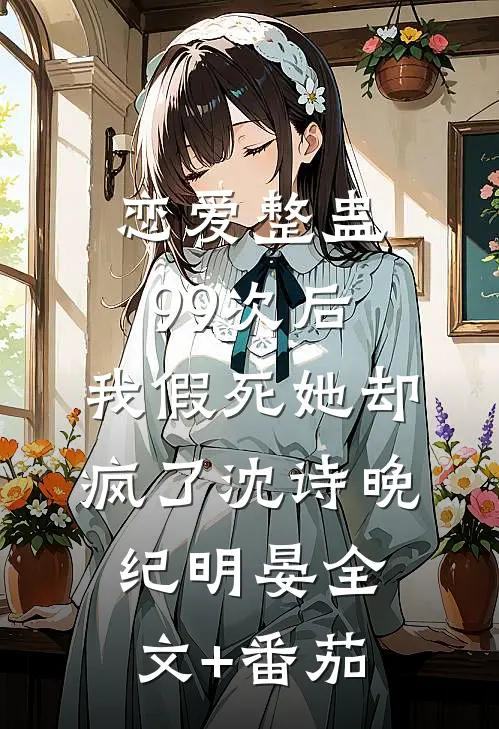 恋爱整蛊99次后，我假死她却疯了沈诗晚纪明晏全文+番茄