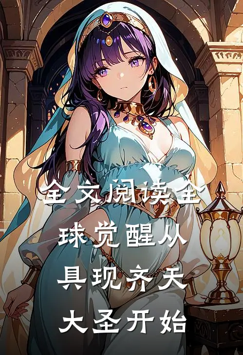 全文阅读全球觉醒从具现齐天大圣开始