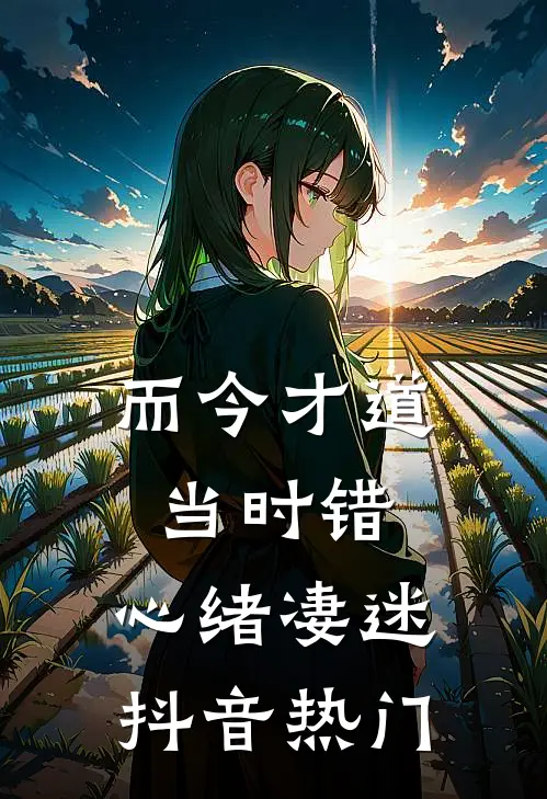 而今才道当时错，心绪凄迷抖音热门